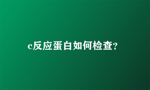 c反应蛋白如何检查？