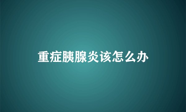 重症胰腺炎该怎么办