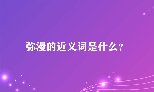 弥漫的近义词是什么？