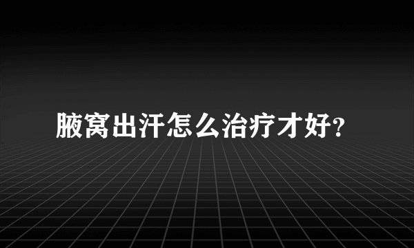 腋窝出汗怎么治疗才好?