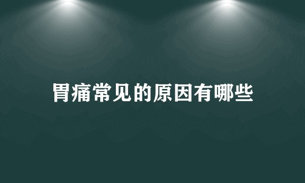 胃痛常见的原因有哪些