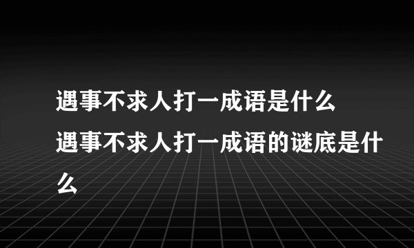 遇事不求人打一成语是什么 遇事不求人打一成语的谜底是什么
