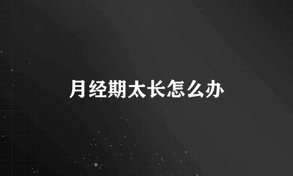 月经期太长怎么办