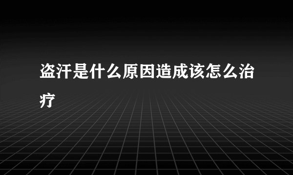 盗汗是什么原因造成该怎么治疗