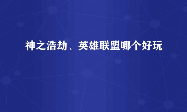 神之浩劫、英雄联盟哪个好玩