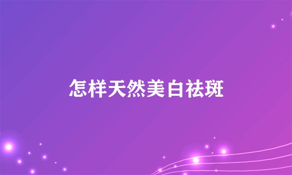 怎样天然美白祛斑