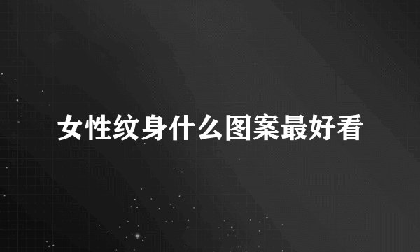 女性纹身什么图案最好看