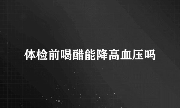 体检前喝醋能降高血压吗