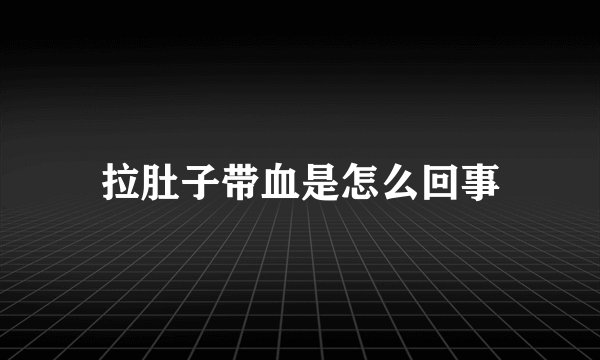 拉肚子带血是怎么回事