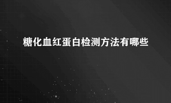 糖化血红蛋白检测方法有哪些