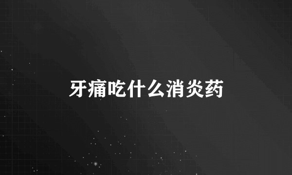 牙痛吃什么消炎药