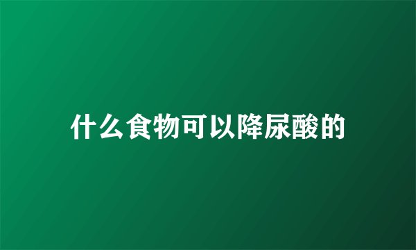 什么食物可以降尿酸的