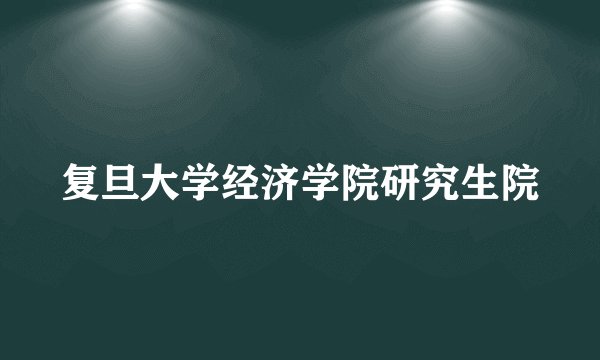 复旦大学经济学院研究生院