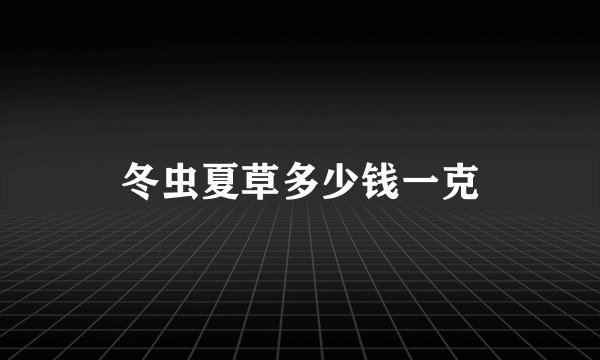 冬虫夏草多少钱一克