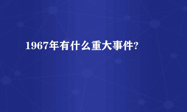 1967年有什么重大事件?