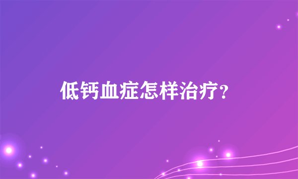 低钙血症怎样治疗？