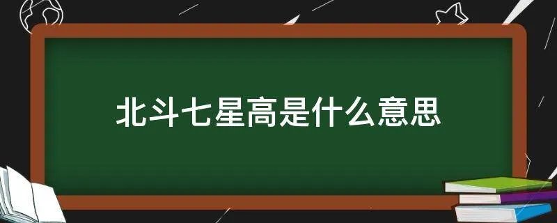 北斗七星高是什么意思