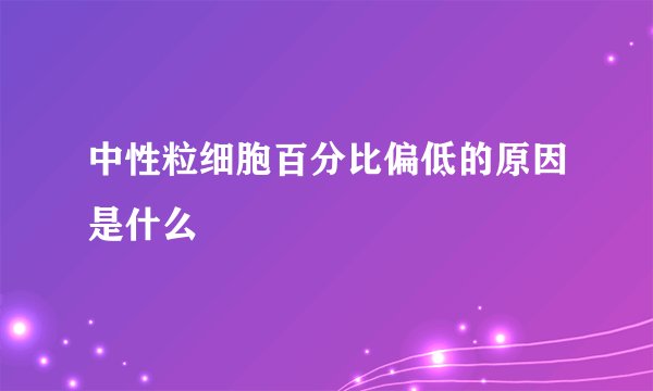 中性粒细胞百分比偏低的原因是什么