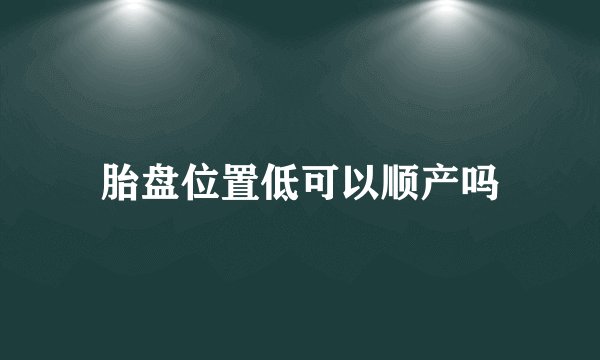 胎盘位置低可以顺产吗