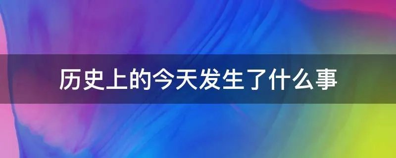 历史上的今天发生了什么事