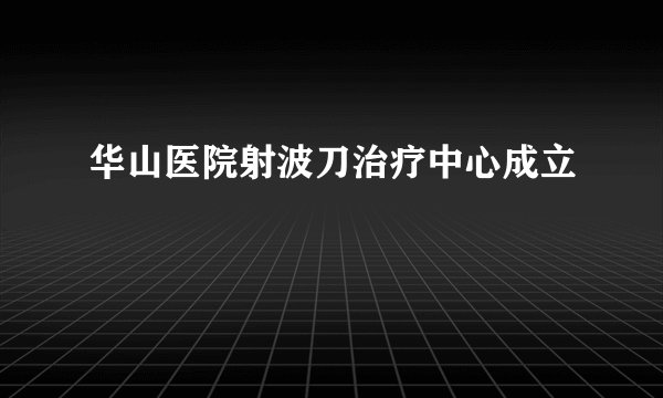 华山医院射波刀治疗中心成立