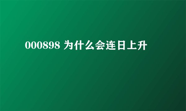 000898 为什么会连日上升