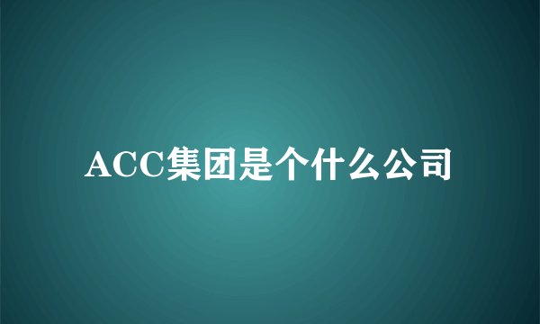 ACC集团是个什么公司