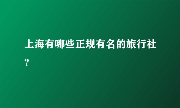 上海有哪些正规有名的旅行社?