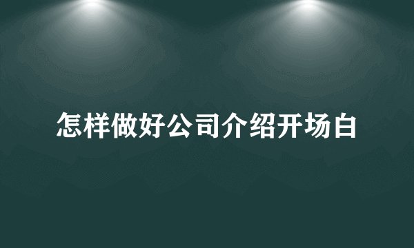 怎样做好公司介绍开场白