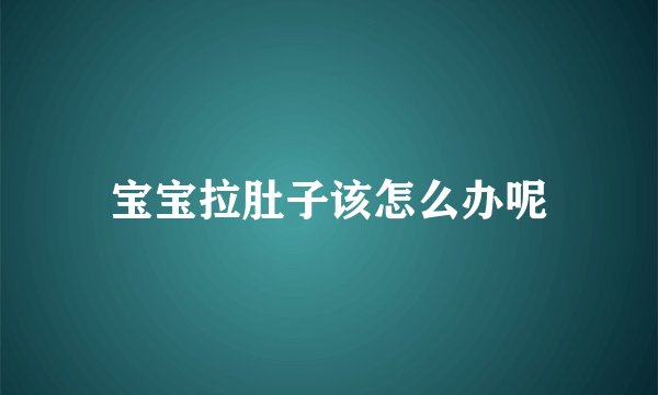 宝宝拉肚子该怎么办呢