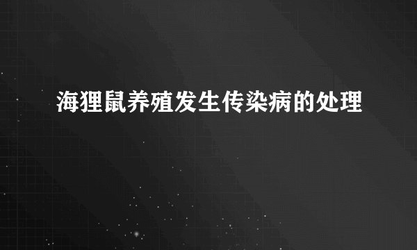 海狸鼠养殖发生传染病的处理