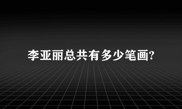 李亚丽总共有多少笔画?