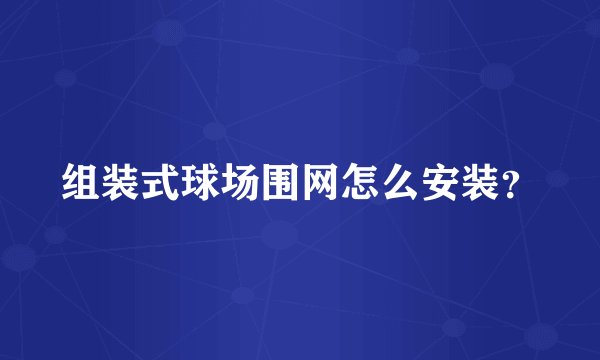 组装式球场围网怎么安装？