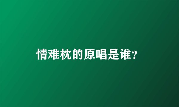 情难枕的原唱是谁？