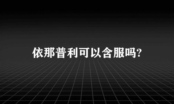 依那普利可以含服吗?