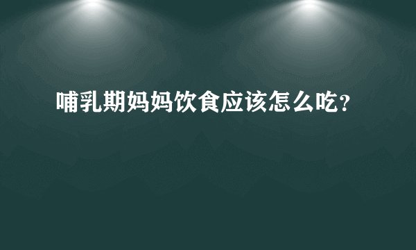 哺乳期妈妈饮食应该怎么吃?