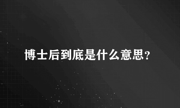博士后到底是什么意思？