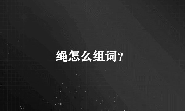 绳怎么组词？