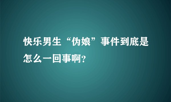 快乐男生“伪娘”事件到底是怎么一回事啊?