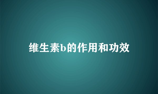 维生素b的作用和功效