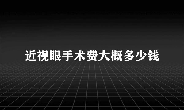 近视眼手术费大概多少钱