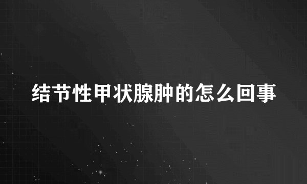 结节性甲状腺肿的怎么回事