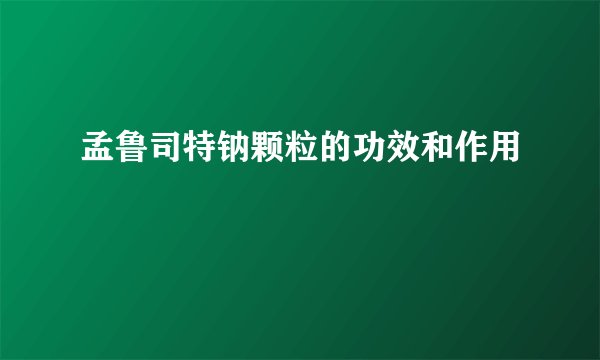 孟鲁司特钠颗粒的功效和作用
