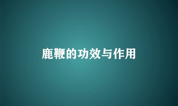 鹿鞭的功效与作用