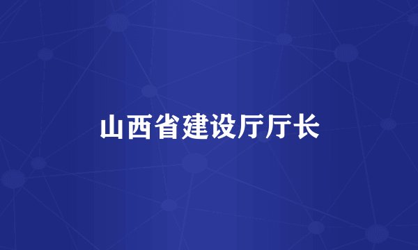 山西省建设厅厅长