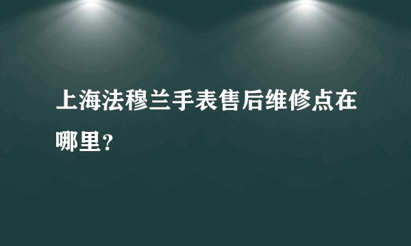 上海法穆兰手表售后维修点在哪里？