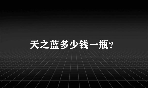 天之蓝多少钱一瓶？