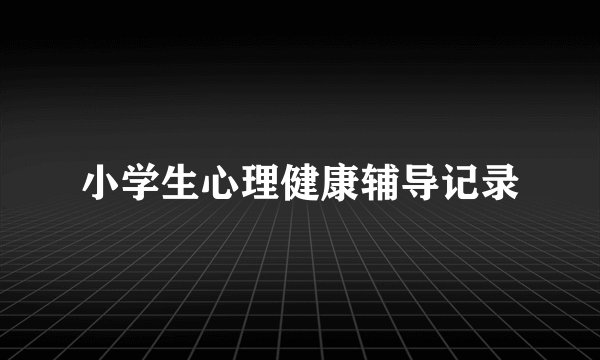 小学生心理健康辅导记录
