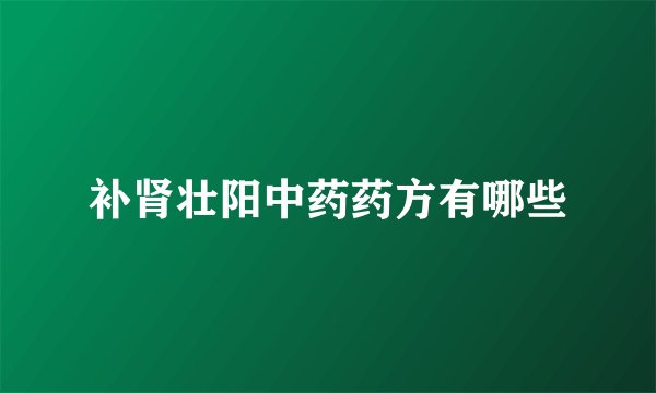 补肾壮阳中药药方有哪些