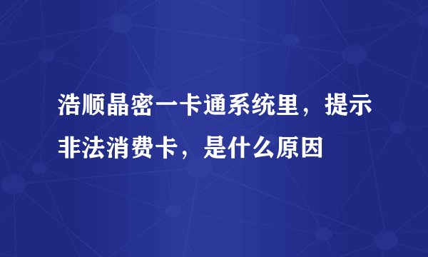 浩顺晶密一卡通系统里,提示非法消费卡,是什么原因